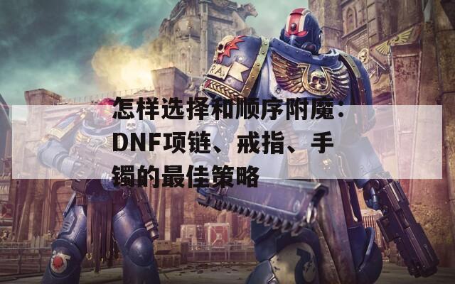 怎样选择和顺序附魔：DNF项链、戒指、手镯的最佳策略