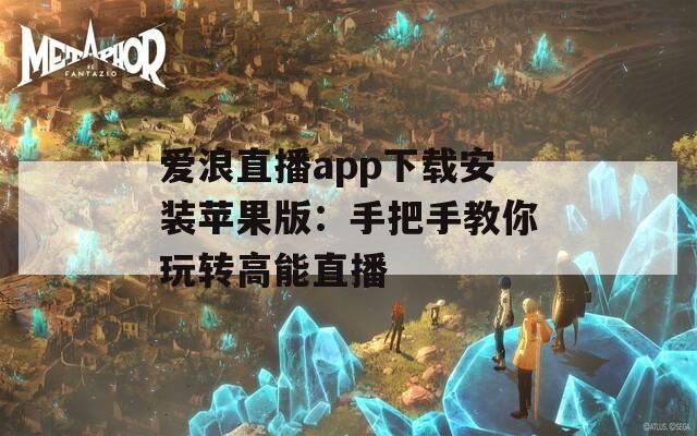 爱浪直播app下载安装苹果版：手把手教你玩转高能直播  第1张