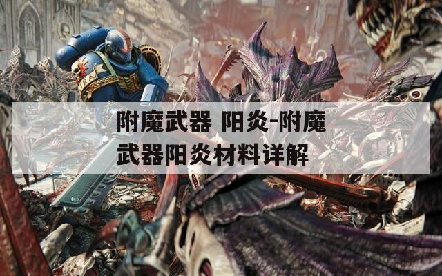 附魔武器 阳炎-附魔武器阳炎材料详解  第1张