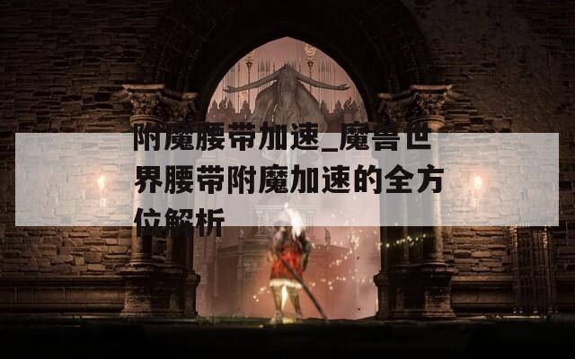 附魔腰带加速_魔兽世界腰带附魔加速的全方位解析