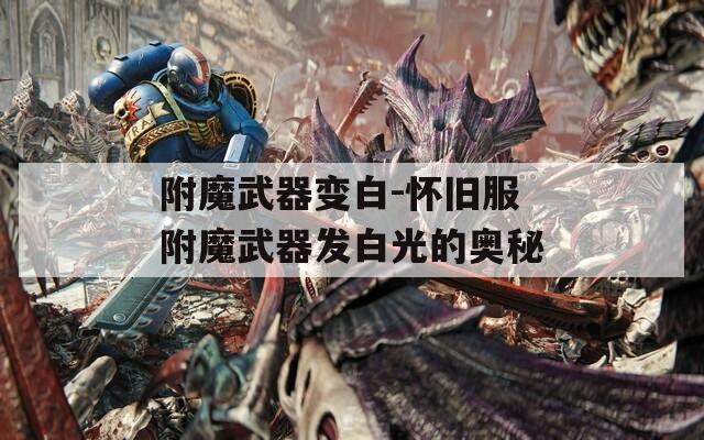 附魔武器变白-怀旧服附魔武器发白光的奥秘