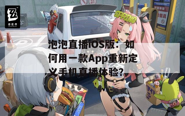 泡泡直播iOS版：如何用一款App重新定义手机直播体验？