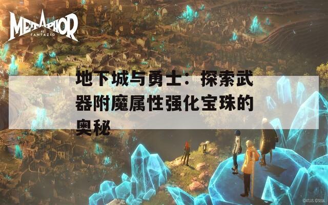 地下城与勇士：探索武器附魔属性强化宝珠的奥秘  第1张