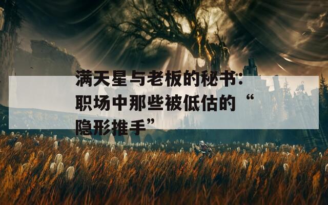 满天星与老板的秘书：职场中那些被低估的“隐形推手”  第1张