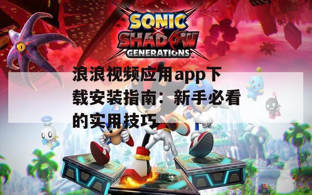 浪浪视频应用app下载安装指南：新手必看的实用技巧
