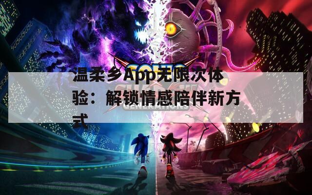 温柔乡App无限次体验：解锁情感陪伴新方式