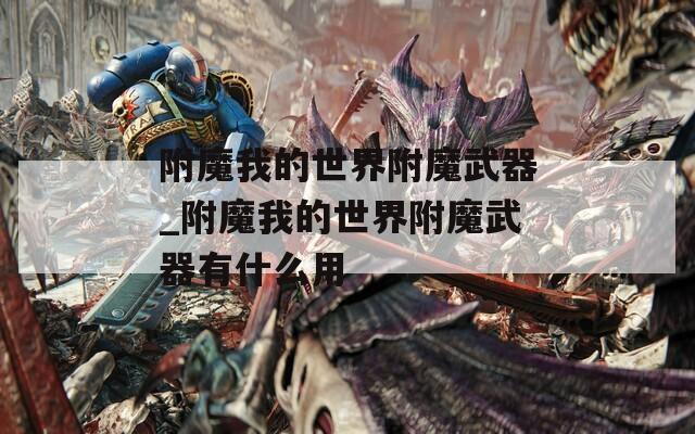 附魔我的世界附魔武器_附魔我的世界附魔武器有什么用