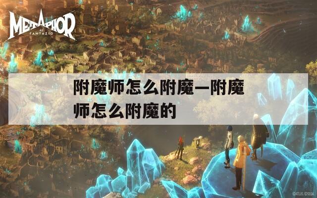 附魔师怎么附魔—附魔师怎么附魔的  第1张