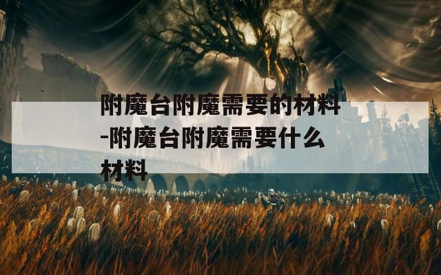 附魔台附魔需要的材料-附魔台附魔需要什么材料