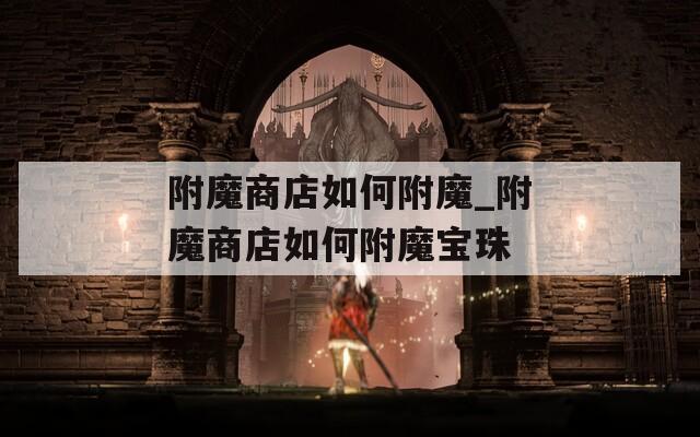 附魔商店如何附魔_附魔商店如何附魔宝珠  第1张