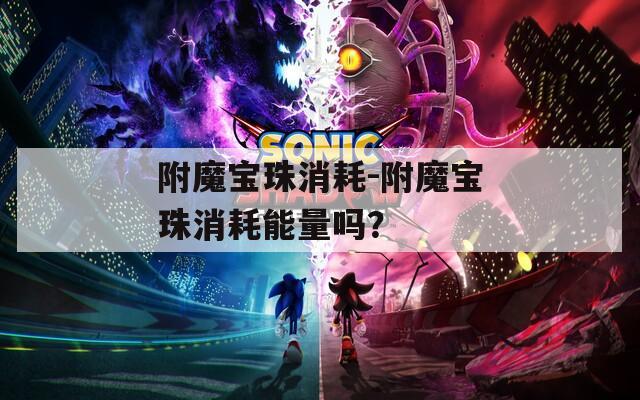 附魔宝珠消耗-附魔宝珠消耗能量吗？  第1张