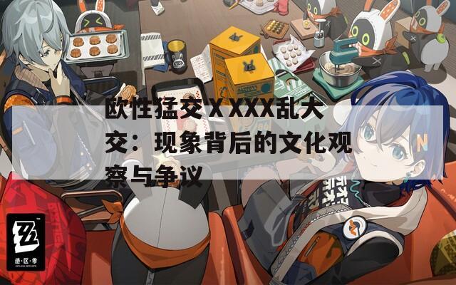 欧性猛交ⅩXXX乱大交：现象背后的文化观察与争议  第1张