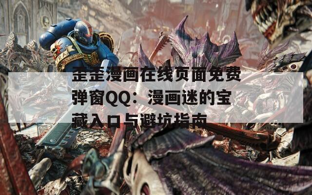 歪歪漫画在线页面免费弹窗QQ：漫画迷的宝藏入口与避坑指南