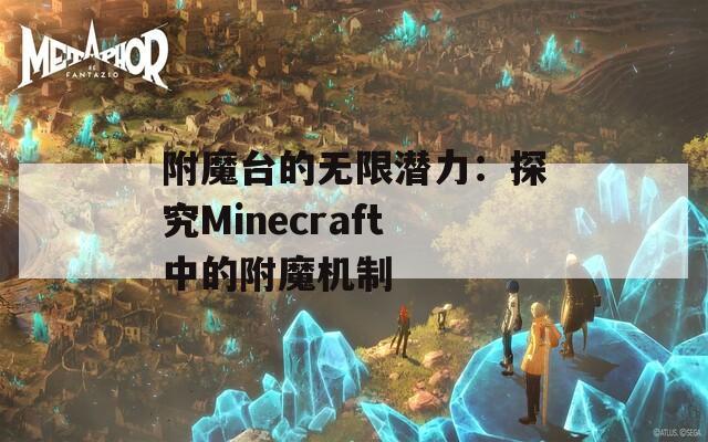 附魔台的无限潜力：探究Minecraft中的附魔机制  第1张