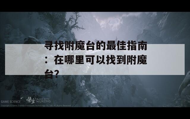 寻找附魔台的最佳指南：在哪里可以找到附魔台？  第1张