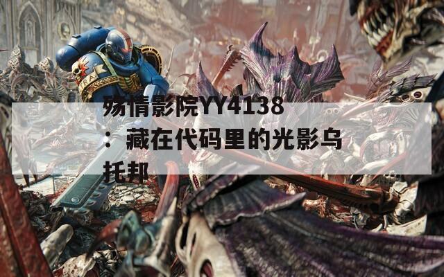 殇情影院YY4138：藏在代码里的光影乌托邦