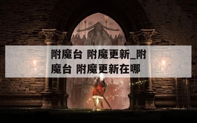 附魔台 附魔更新_附魔台 附魔更新在哪