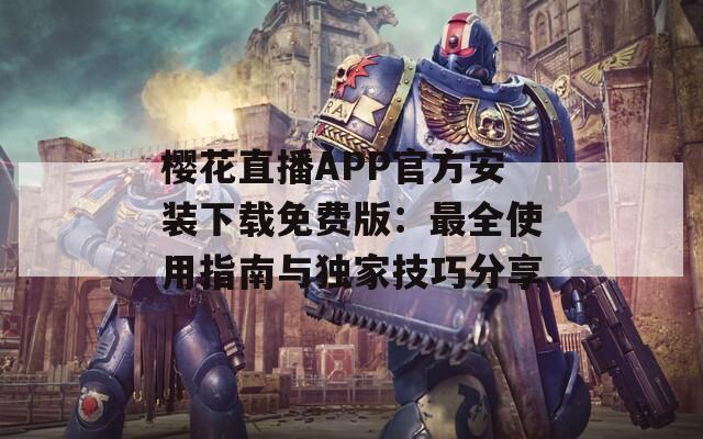 樱花直播APP官方安装下载免费版：最全使用指南与独家技巧分享  第1张
