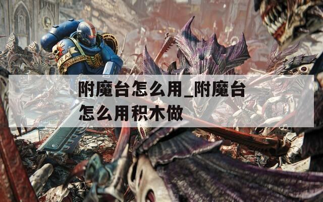 附魔台怎么用_附魔台怎么用积木做