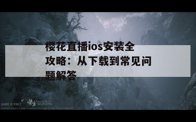 樱花直播ios安装全攻略：从下载到常见问题解答  第1张