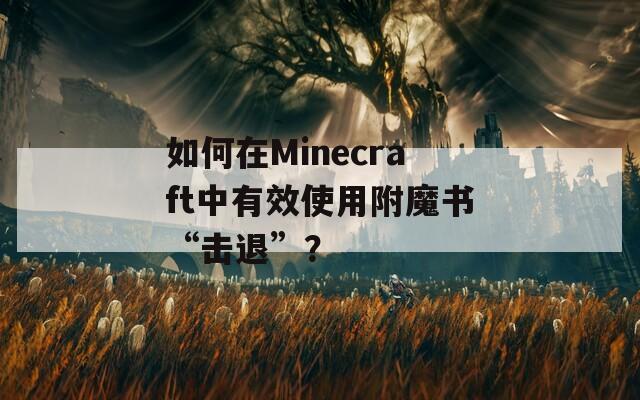 如何在Minecraft中有效使用附魔书“击退”？