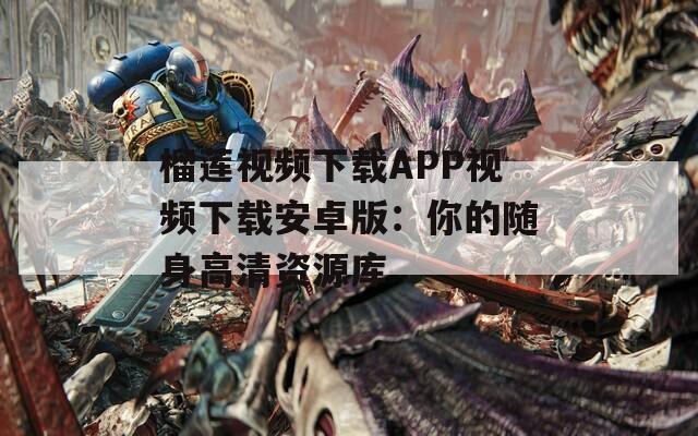榴莲视频下载APP视频下载安卓版：你的随身高清资源库  第1张