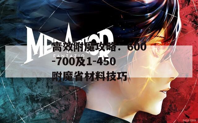 高效附魔攻略：600-700及1-450附魔省材料技巧  第1张