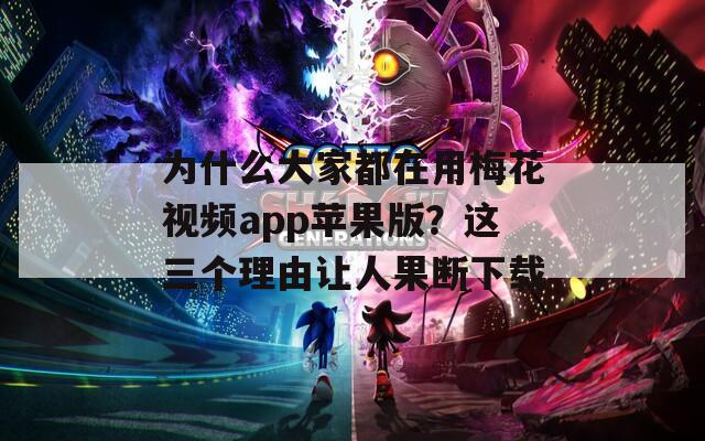 为什么大家都在用梅花视频app苹果版？这三个理由让人果断下载