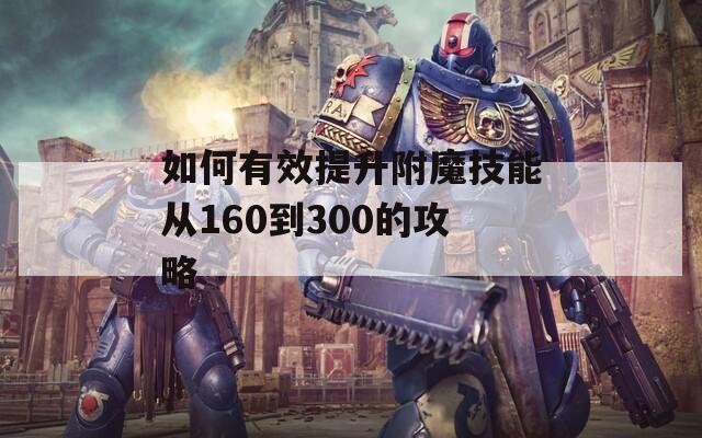 如何有效提升附魔技能从160到300的攻略