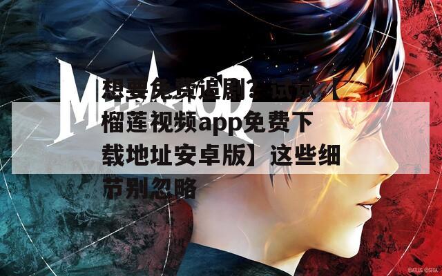想要免费追剧？试试【榴莲视频app免费下载地址安卓版】这些细节别忽略  第1张