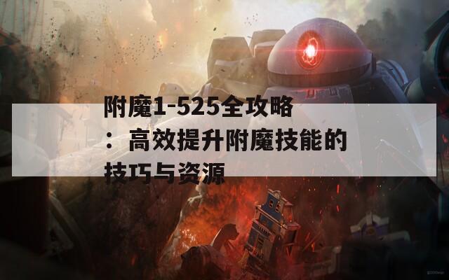 附魔1-525全攻略：高效提升附魔技能的技巧与资源