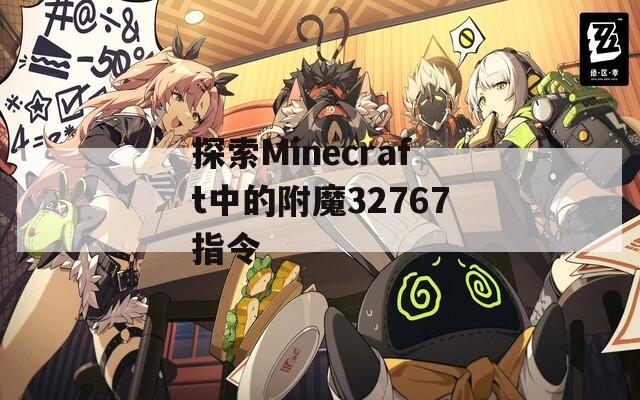探索Minecraft中的附魔32767指令  第1张