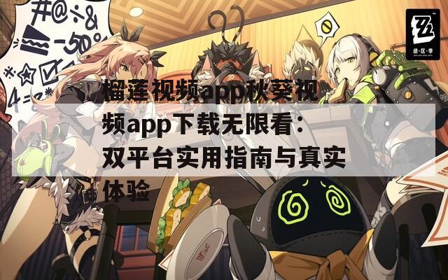 榴莲视频app秋葵视频app下载无限看：双平台实用指南与真实体验