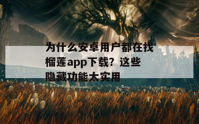 为什么安卓用户都在找榴莲app下载？这些隐藏功能太实用  第1张