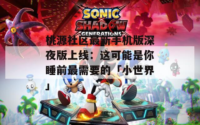桃源社区最新手机版深夜版上线：这可能是你睡前最需要的「小世界」
