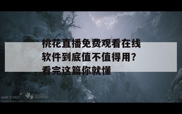 桃花直播免费观看在线软件到底值不值得用？看完这篇你就懂  第1张