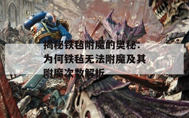 揭秘铁毡附魔的奥秘：为何铁毡无法附魔及其附魔次数解析  第1张