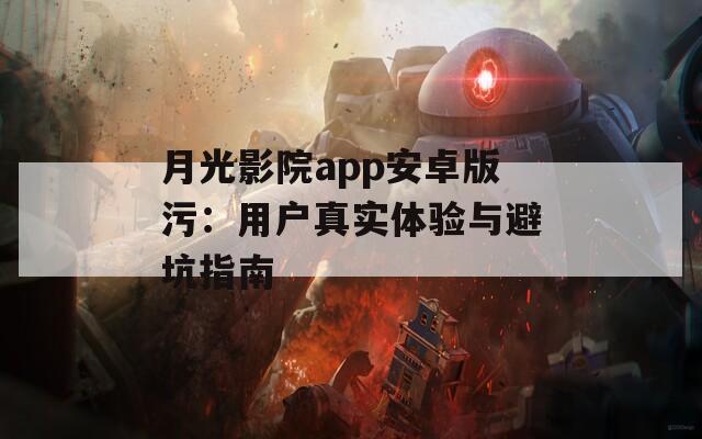 月光影院app安卓版污：用户真实体验与避坑指南