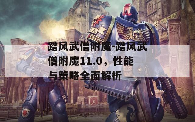 踏风武僧附魔-踏风武僧附魔11.0，性能与策略全面解析