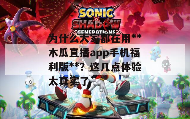为什么大家都在用**木瓜直播app手机福利版**？这几点体验太真实了  第1张