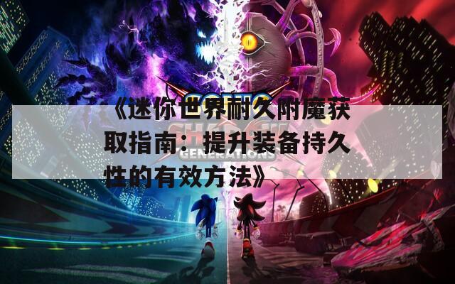 《迷你世界耐久附魔获取指南：提升装备持久性的有效方法》