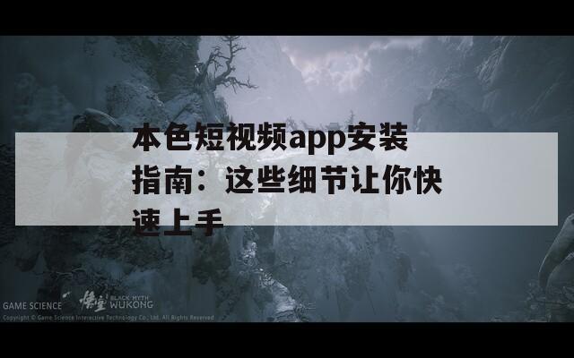 本色短视频app安装指南：这些细节让你快速上手  第1张