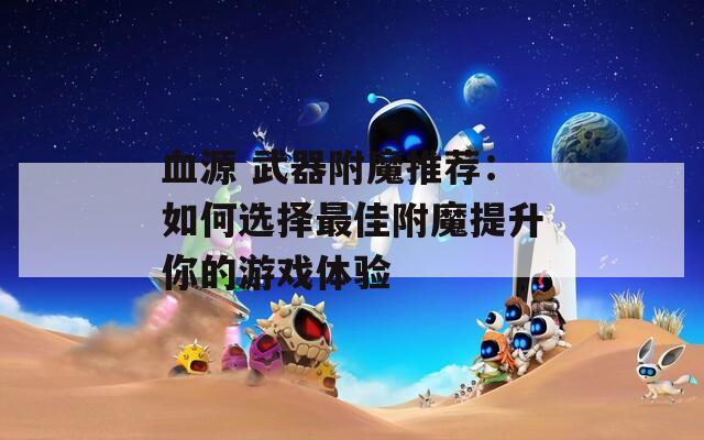 血源 武器附魔推荐：如何选择最佳附魔提升你的游戏体验  第1张