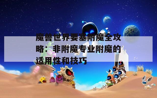 魔兽世界要塞附魔全攻略：非附魔专业附魔的适用性和技巧  第1张