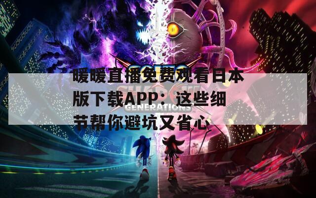暖暖直播免费观看日本版下载APP：这些细节帮你避坑又省心  第1张