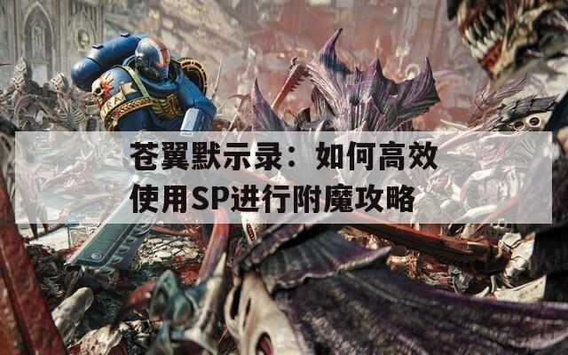 苍翼默示录：如何高效使用SP进行附魔攻略