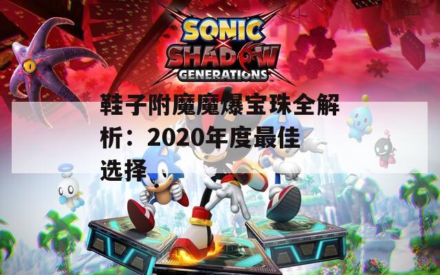 鞋子附魔魔爆宝珠全解析：2020年度最佳选择