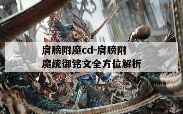 肩膀附魔cd-肩膀附魔统御铭文全方位解析
