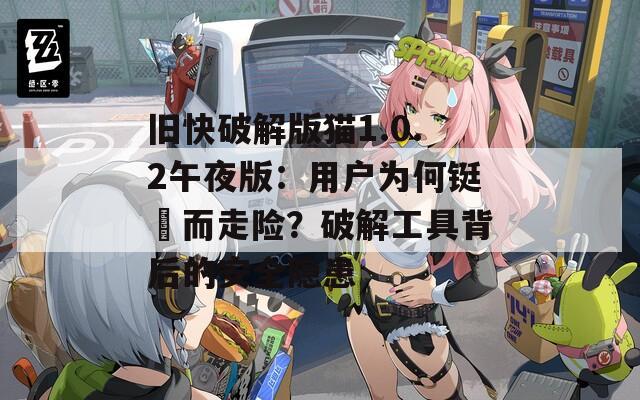 旧快破解版猫1.0.2午夜版：用户为何铤�而走险？破解工具背后的安全隐患