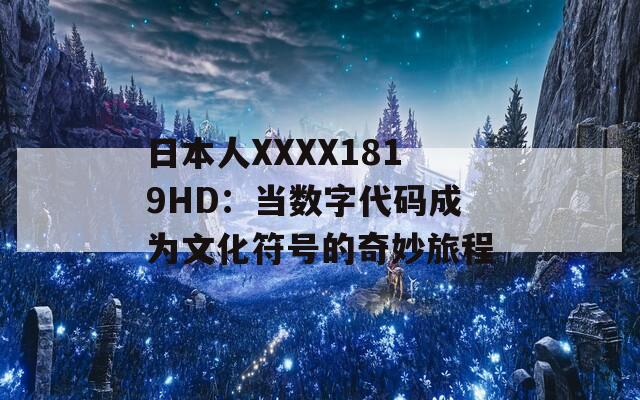 日本人XXXX1819HD：当数字代码成为文化符号的奇妙旅程  第1张
